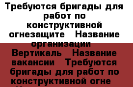 Требуются бригады для работ по конструктивной огнезащите › Название организации ­ Вертикаль › Название вакансии ­ Требуются бригады для работ по конструктивной огне - Красноярский край, Красноярск г. Работа » Вакансии   
